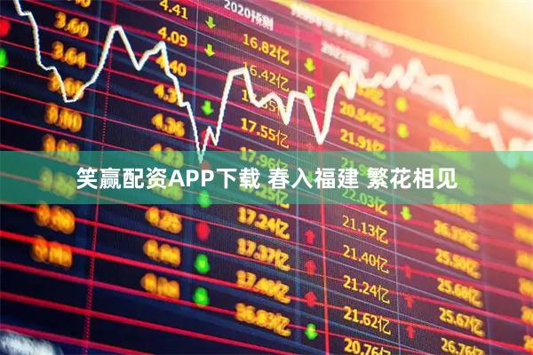 笑赢配资APP下载 春入福建 繁花相见
