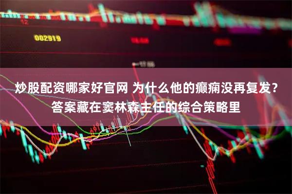 炒股配资哪家好官网 为什么他的癫痫没再复发？答案藏在窦林森主任的综合策略里