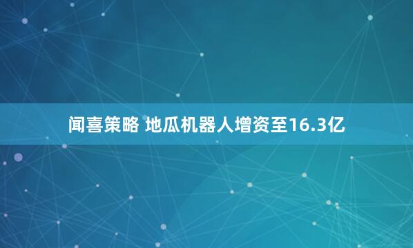 闻喜策略 地瓜机器人增资至16.3亿