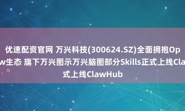 优速配资官网 万兴科技(300624.SZ)全面拥抱OpenClaw生态 旗下万兴图示万兴脑图部分Skills正式上线ClawHub