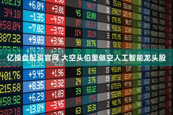 亿操盘配资官网 大空头伯里做空人工智能龙头股