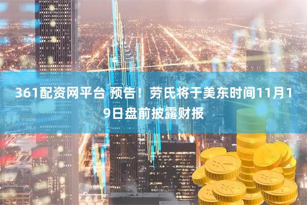 361配资网平台 预告！劳氏将于美东时间11月19日盘前披露财报