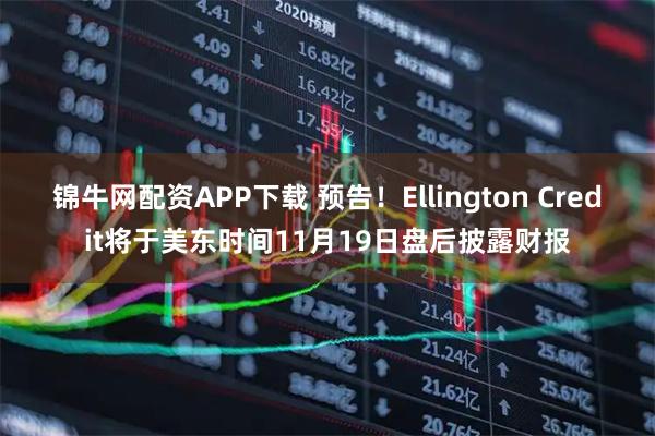 锦牛网配资APP下载 预告！Ellington Credit将于美东时间11月19日盘后披露财报