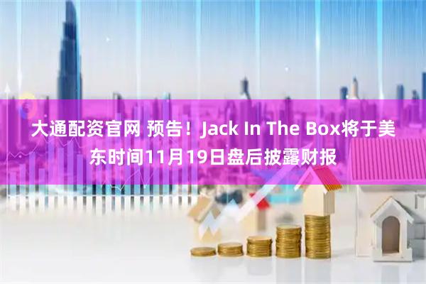 大通配资官网 预告！Jack In The Box将于美东时间11月19日盘后披露财报