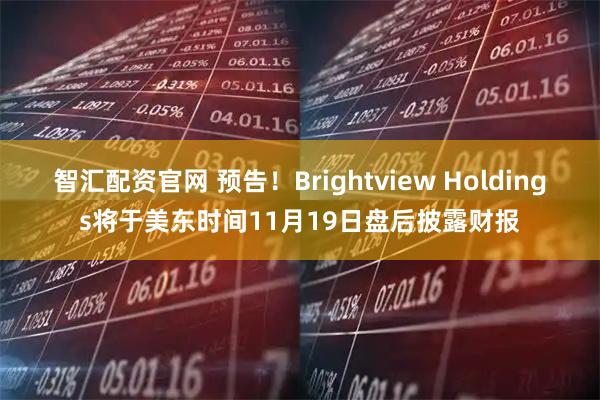 智汇配资官网 预告！Brightview Holdings将于美东时间11月19日盘后披露财报