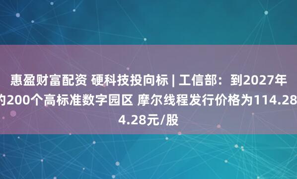 惠盈财富配资 硬科技投向标 | 工信部：到2027年建成约200个高标准数字园区 摩尔线程发行价格为114.28元/股