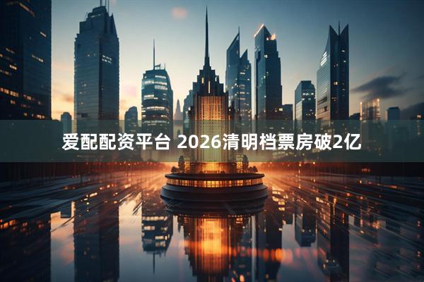 爱配配资平台 2026清明档票房破2亿