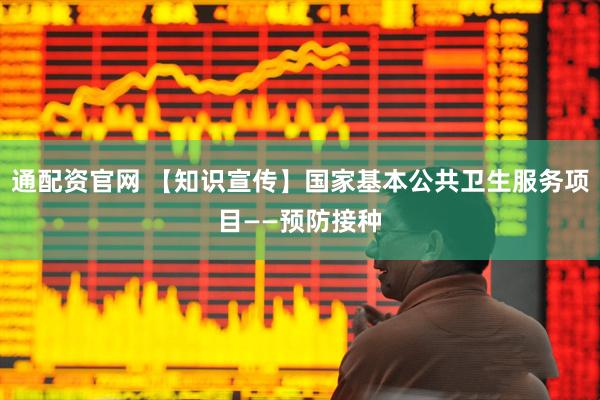 通配资官网 【知识宣传】国家基本公共卫生服务项目——预防接种