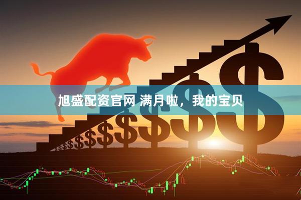 旭盛配资官网 满月啦，我的宝贝