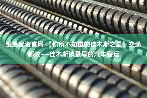 银易配资官网 【你所不知道的佳木斯之最】交通邮政——佳木斯镇最早的汽车客运
