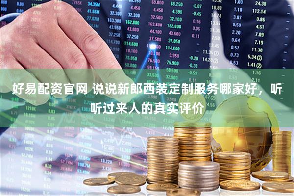好易配资官网 说说新郎西装定制服务哪家好，听听过来人的真实评价
