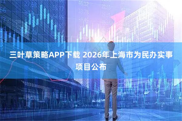 三叶草策略APP下载 2026年上海市为民办实事项目公布