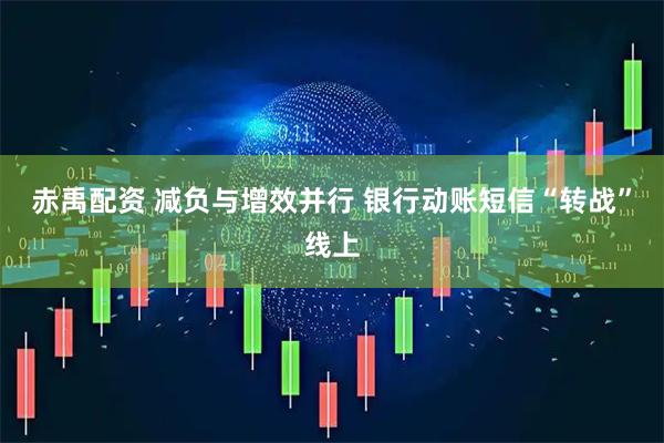 赤禹配资 减负与增效并行 银行动账短信“转战”线上